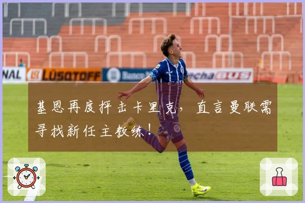 基恩再度抨击卡里克，直言曼联需寻找新任主教练！