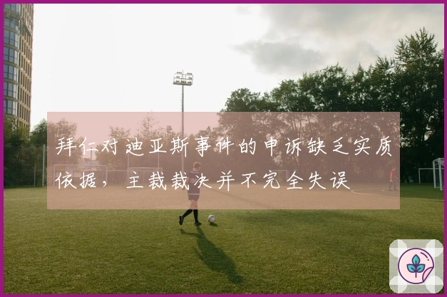 拜仁对迪亚斯事件的申诉缺乏实质依据，主裁裁决并不完全失误