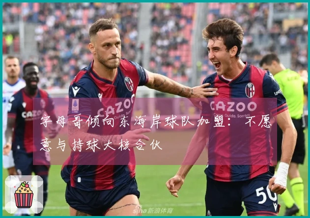 字母哥倾向东海岸球队加盟：不愿意与持球大核合伙