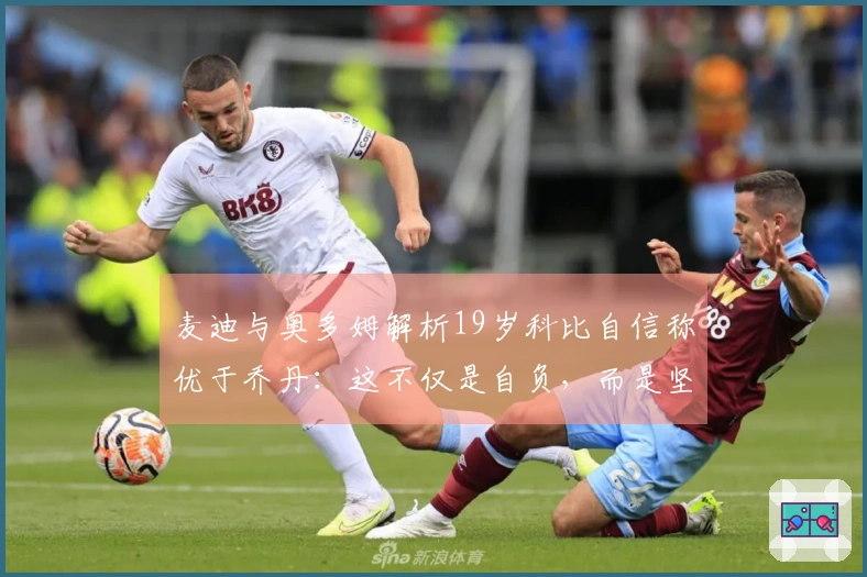 麦迪与奥多姆解析19岁科比自信称优于乔丹：这不仅是自负，而是坚定的信念