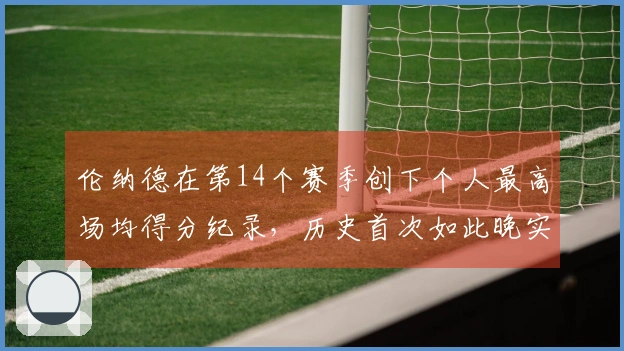 伦纳德在第14个赛季创下个人最高场均得分纪录，历史首次如此晚实现