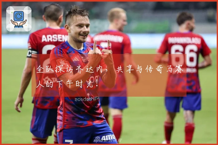 全队探访齐达内，共享与传奇马赛人的下午时光！