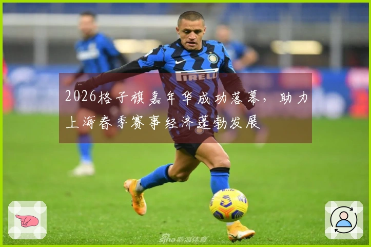 2026格子旗嘉年华成功落幕，助力上海春季赛事经济蓬勃发展