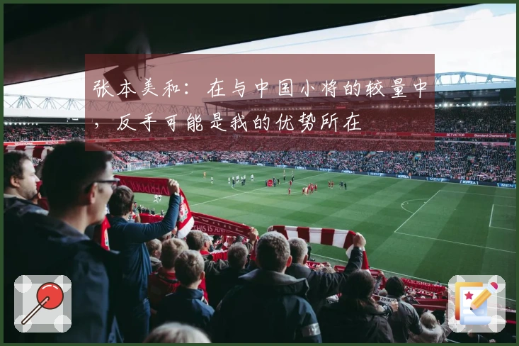 张本美和：在与中国小将的较量中，反手可能是我的优势所在