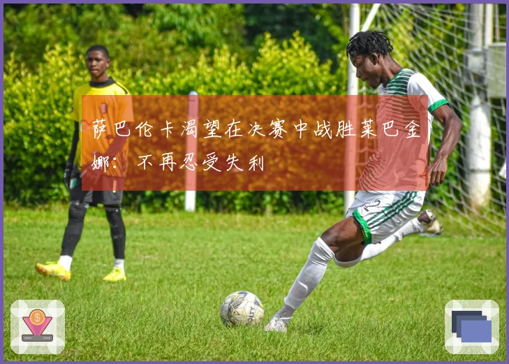 萨巴伦卡渴望在决赛中战胜莱巴金娜：不再忍受失利