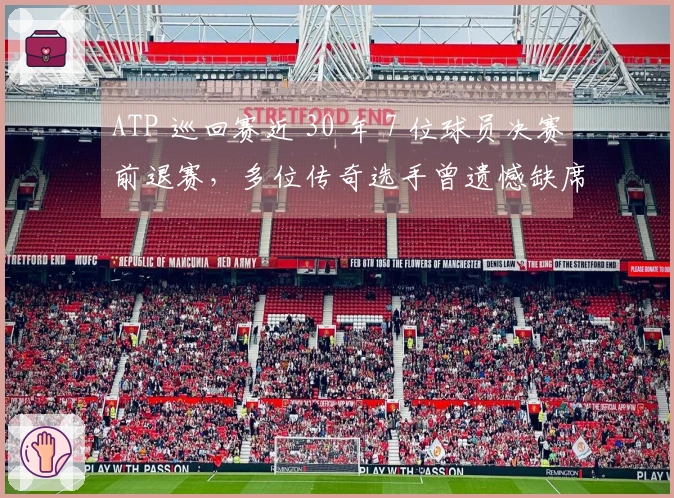 ATP 巡回赛近 30 年 7 位球员决赛前退赛，多位传奇选手曾遗憾缺席