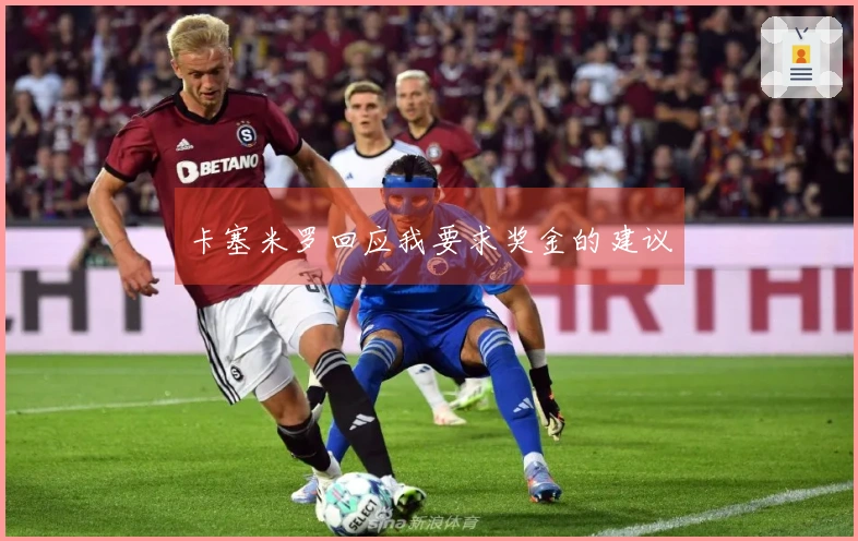 卡塞米罗回应我要求奖金的建议