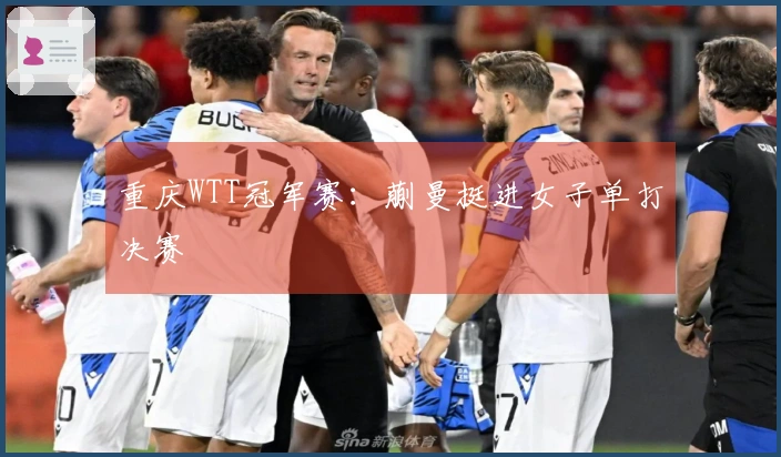 重庆WTT冠军赛：蒯曼挺进女子单打决赛