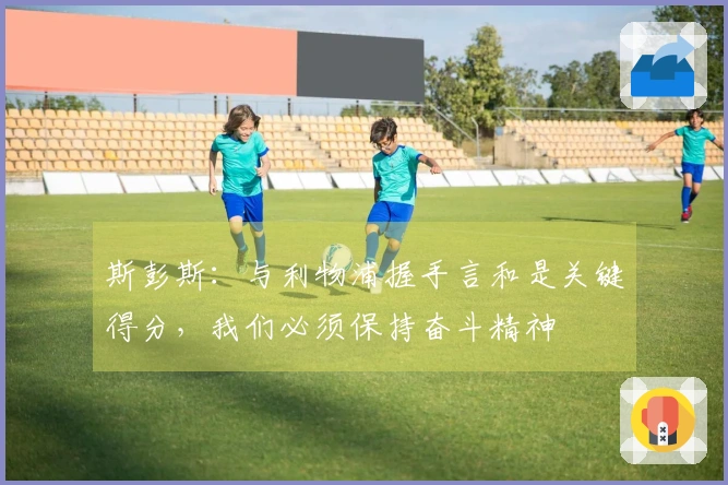 斯彭斯：与利物浦握手言和是关键得分，我们必须保持奋斗精神