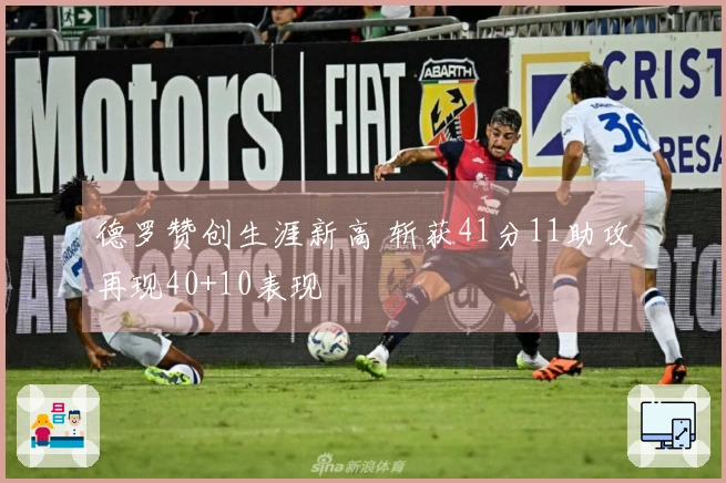 德罗赞创生涯新高 斩获41分11助攻再现40+10表现