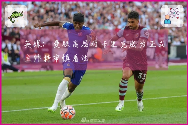 英媒：曼联高层对卡里克成为正式主帅持审慎看法