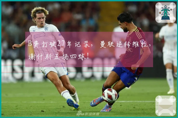 B费打破27年记录，曼联逆转维拉，谢什科五场四球！